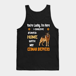 You're Lucky I'm Here I Could've Stayed Home With My German Shepherd Tank Top
